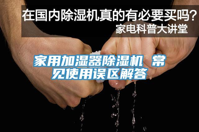 家用加湿器除湿机 常见使用误区解答