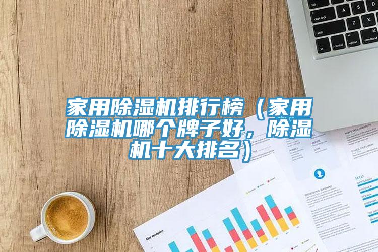 家用除湿机排行榜（家用除湿机哪个牌子好，除湿机十大排名）