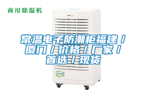 常温电子防潮柜福建／厦门／价格／厂家／首选／现货