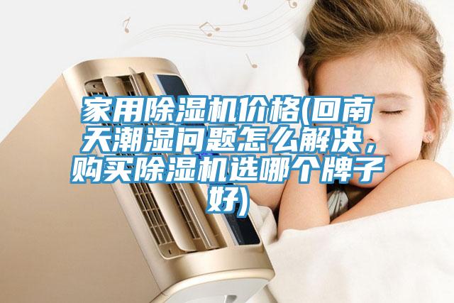 家用除湿机价格(回南天潮湿问题怎么解决，购买除湿机选哪个牌子好)