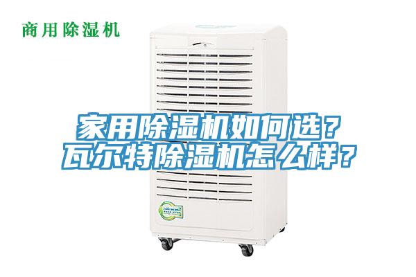 家用除湿机如何选？瓦尔特除湿机怎么样？