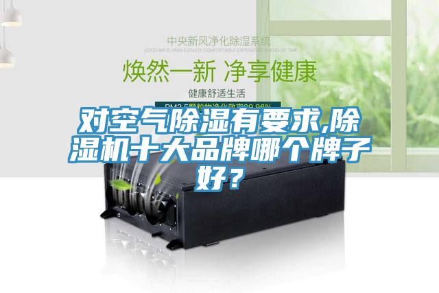 对空气除湿有要求,除湿机十大品牌哪个牌子好？