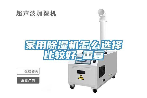 家用除湿机怎么选择比较好_重复