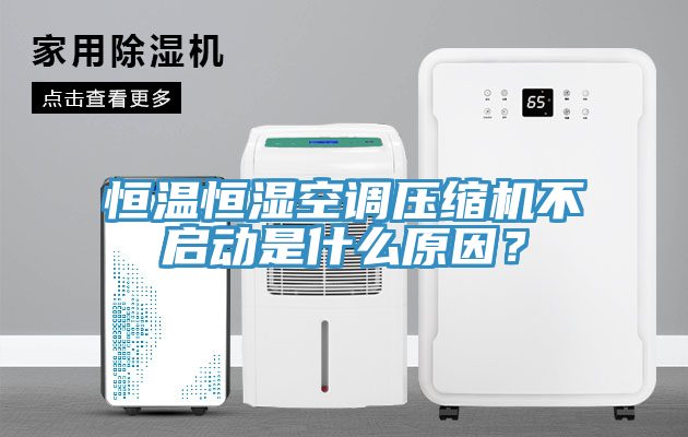 恒温恒湿空调压缩机不启动是什么原因？