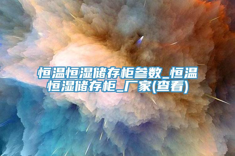 恒温恒湿储存柜参数_恒温恒湿储存柜_厂家(查看)