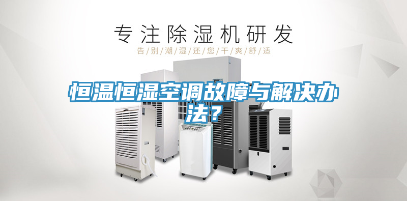恒温恒湿空调故障与解决办法？