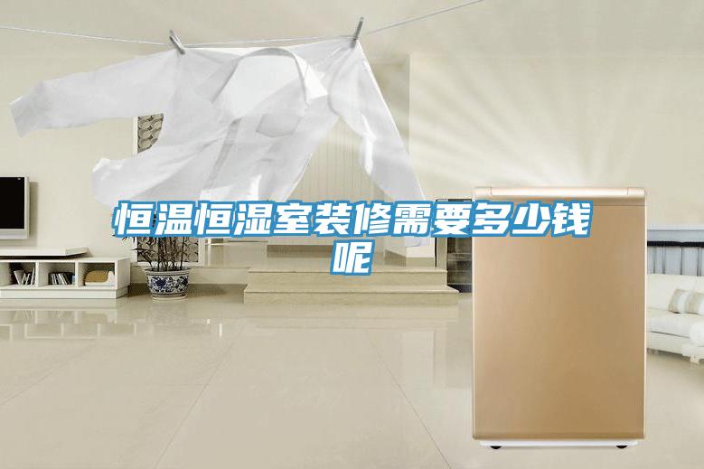 恒温恒湿室装修需要多少钱呢