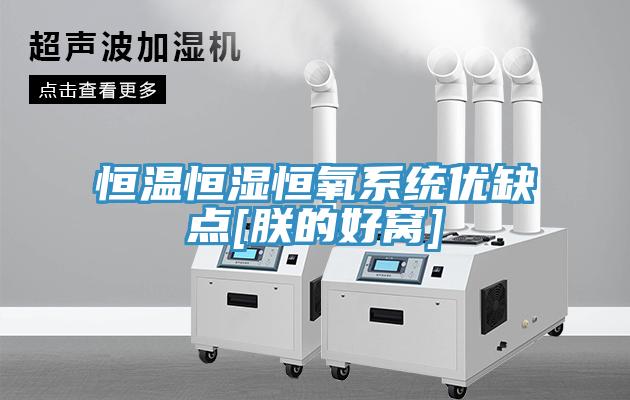 恒温恒湿恒氧系统优缺点[朕的好窝]