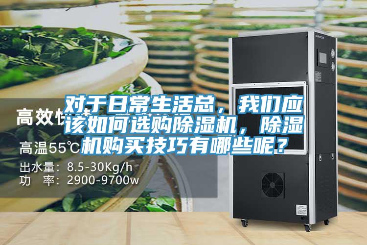 对于日常生活总，我们应该如何选购除湿机，除湿机购买技巧有哪些呢？