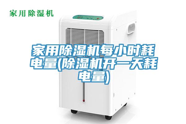 家用除湿机每小时耗电量(除湿机开一天耗电量)