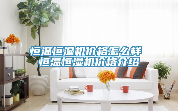 恒温恒湿机价格怎么样 恒温恒湿机价格介绍