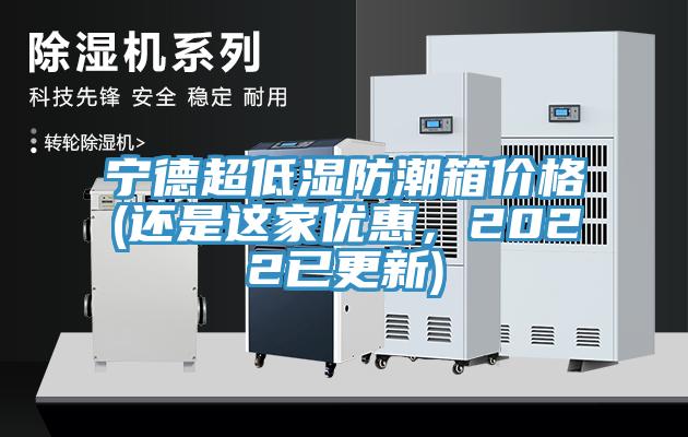 宁德超低湿防潮箱价格(还是这家优惠，2022已更新)