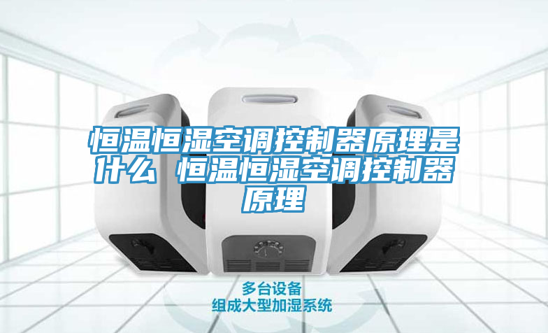 恒温恒湿空调控制器原理是什么 恒温恒湿空调控制器原理