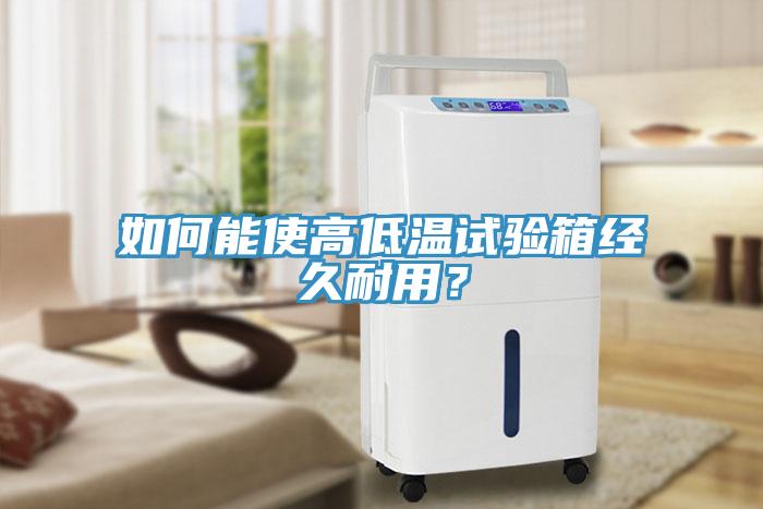 如何能使高低温试验箱经久耐用？