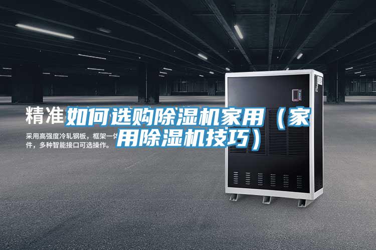 如何选购除湿机家用（家用除湿机技巧）