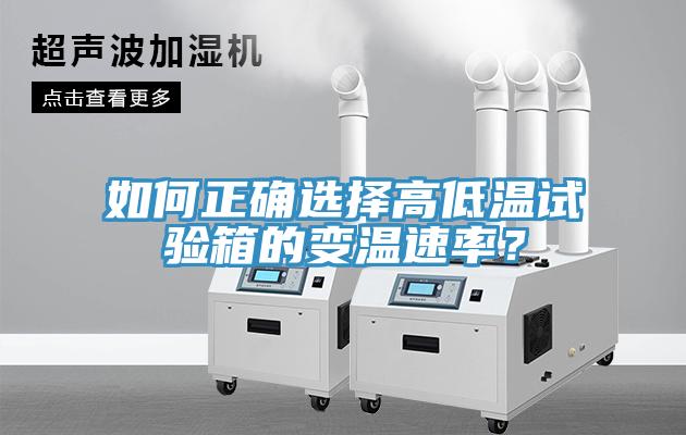 如何正确选择高低温试验箱的变温速率？