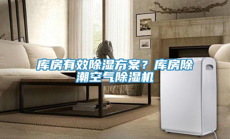 库房有效除湿方案？库房除潮空气除湿机