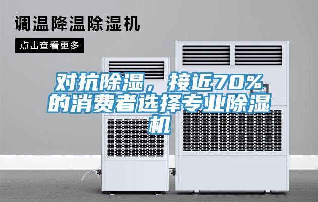 对抗除湿，接近70%的消费者选择专业除湿机