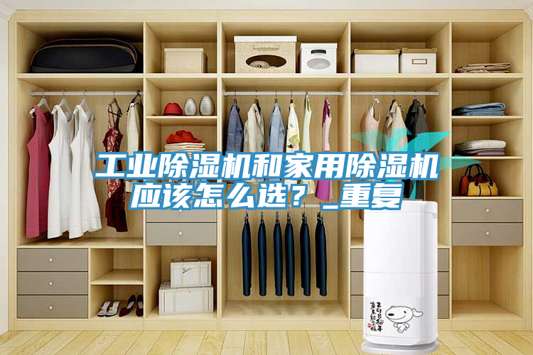 工业除湿机和家用除湿机应该怎么选？_重复