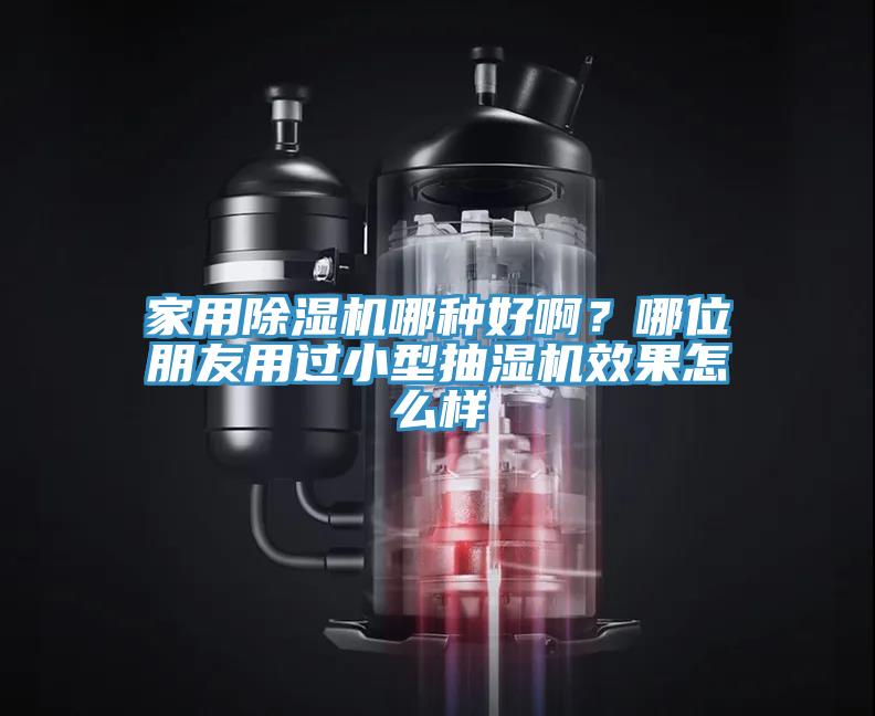 家用除湿机哪种好啊？哪位朋友用过小型抽湿机效果怎么样