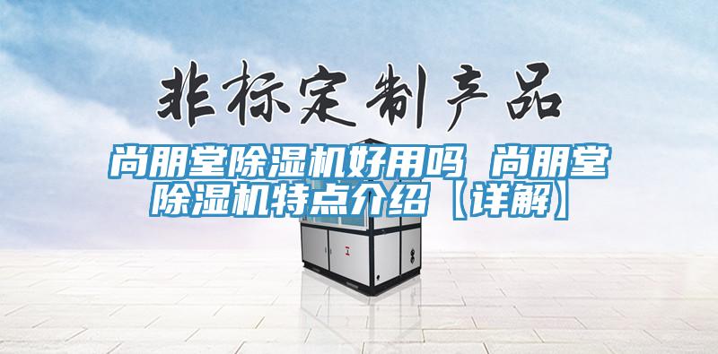 尚朋堂除湿机好用吗 尚朋堂除湿机特点介绍【详解】