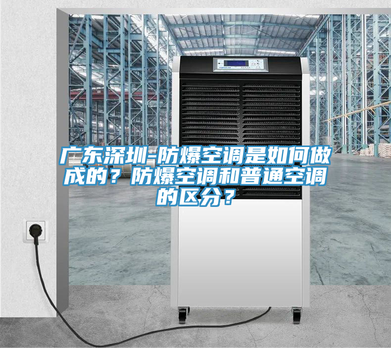 广东深圳-防爆空调是如何做成的？防爆空调和普通空调的区分？