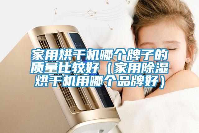 家用烘干机哪个牌子的质量比较好（家用除湿烘干机用哪个品牌好）