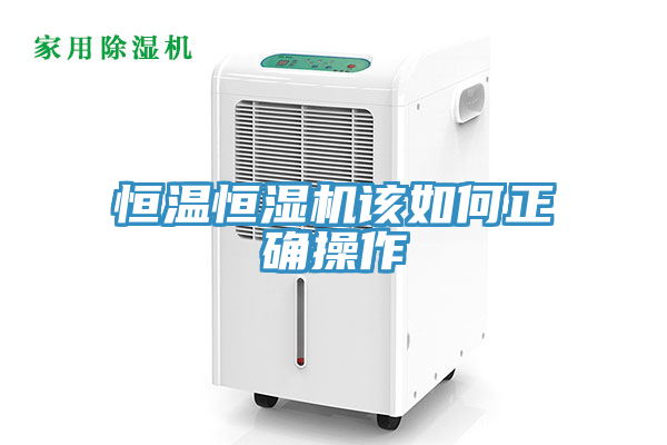 恒温恒湿机该如何正确操作