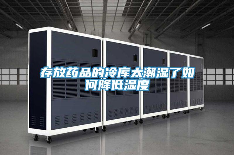 存放药品的冷库太潮湿了如何降低湿度
