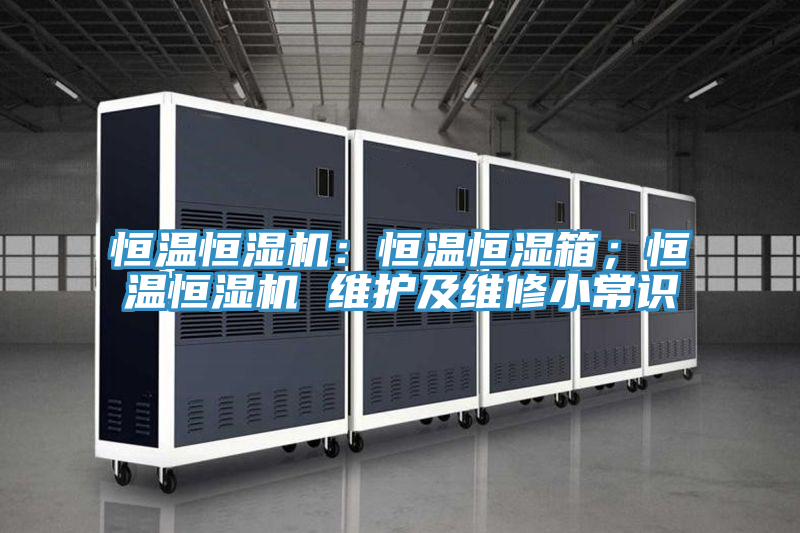恒温恒湿机：恒温恒湿箱；恒温恒湿机 维护及维修小常识