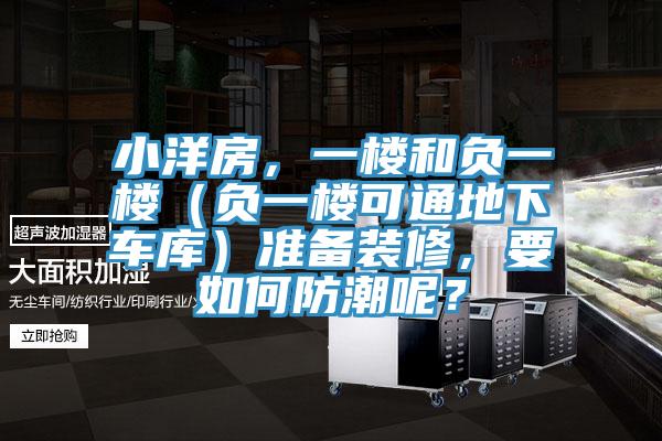 小洋房，一楼和负一楼（负一楼可通地下车库）准备装修，要如何防潮呢？