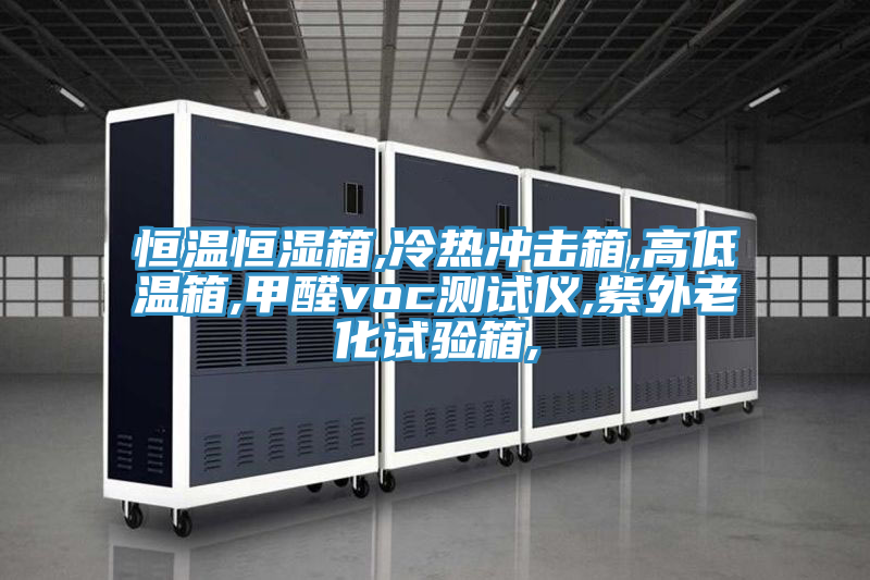 恒温恒湿箱,冷热冲击箱,高低温箱,甲醛voc测试仪,紫外老化试验箱,