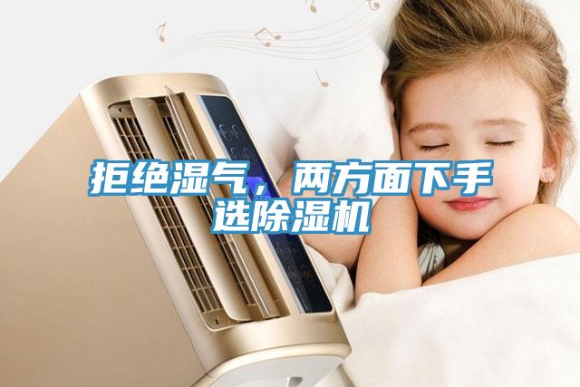 拒绝湿气，两方面下手选除湿机