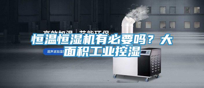 恒温恒湿机有必要吗？大面积工业控湿
