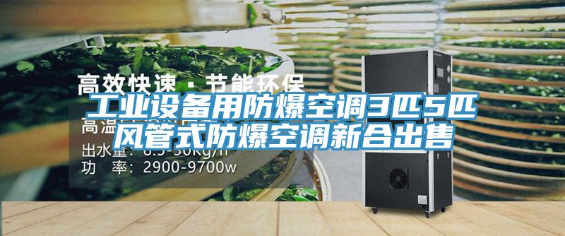 工业设备用防爆空调3匹5匹风管式防爆空调新合出售