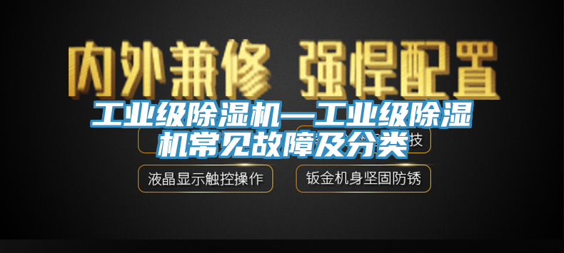工业级除湿机—工业级除湿机常见故障及分类