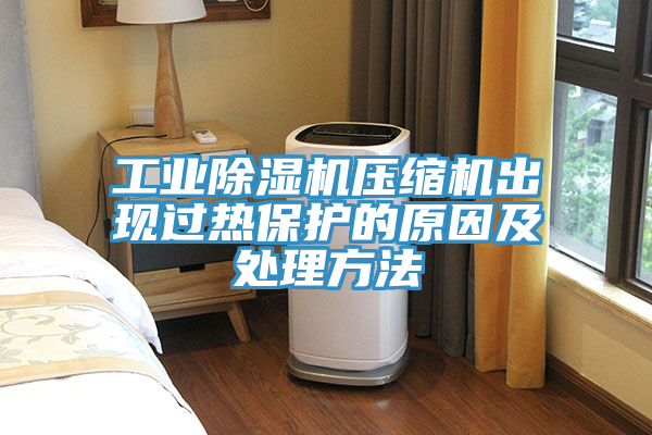 工业除湿机压缩机出现过热保护的原因及处理方法