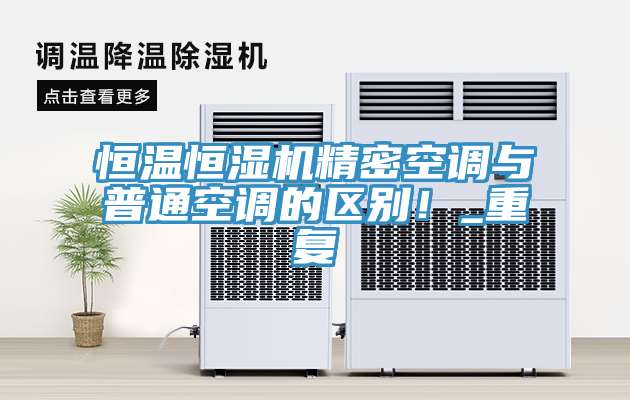 恒温恒湿机精密空调与普通空调的区别！_重复