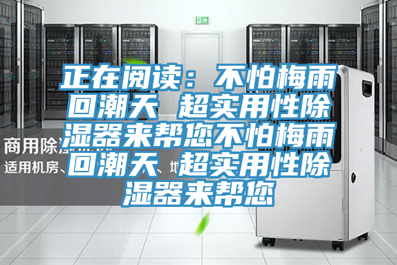 正在阅读：不怕梅雨回潮天 超实用性除湿器来帮您不怕梅雨回潮天 超实用性除湿器来帮您