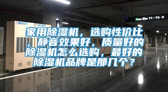 家用除湿机，选购性价比，静音效果好，质量好的除湿机怎么选购，最好的除湿机品牌是那几个？