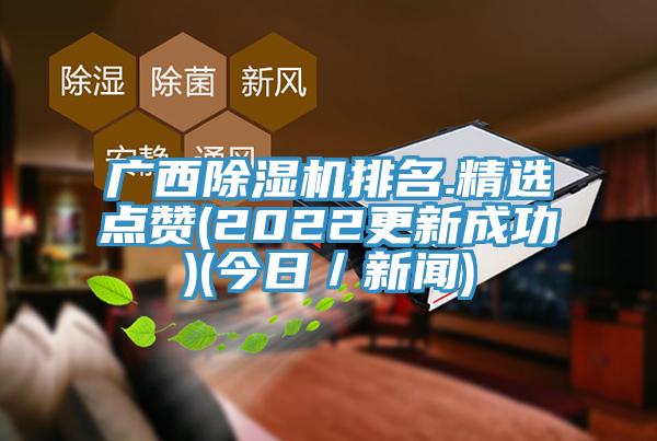 广西除湿机排名.精选点赞(2022更新成功)(今日／新闻)