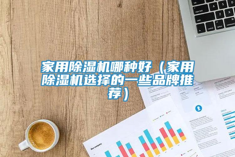 家用除湿机哪种好（家用除湿机选择的一些品牌推荐）