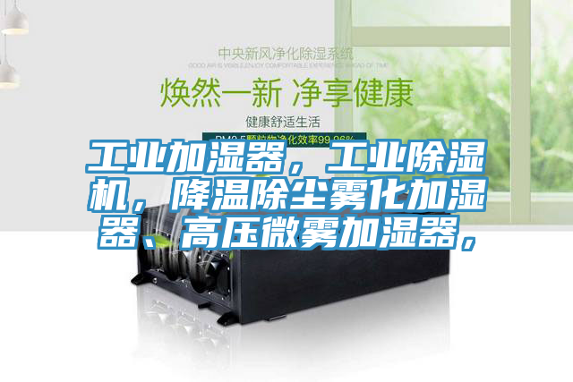工业加湿器，工业除湿机，降温除尘雾化加湿器、高压微雾加湿器，