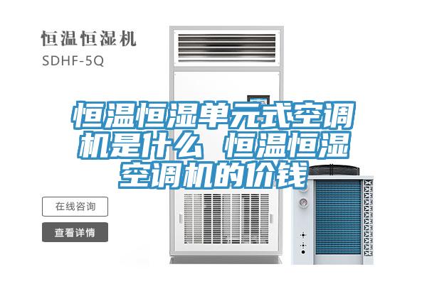 恒温恒湿单元式空调机是什么 恒温恒湿空调机的价钱