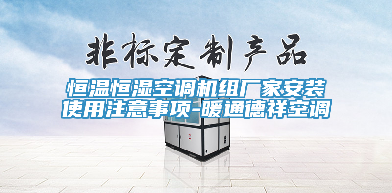 恒温恒湿空调机组厂家安装使用注意事项-暖通德祥空调