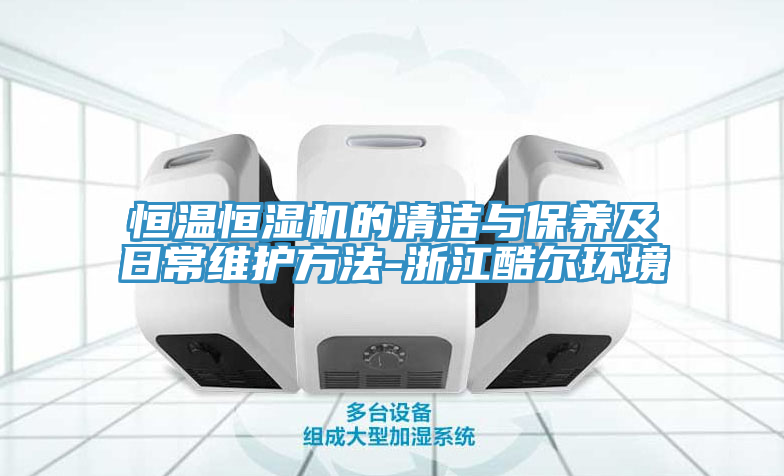 恒温恒湿机的清洁与保养及日常维护方法-浙江酷尔环境