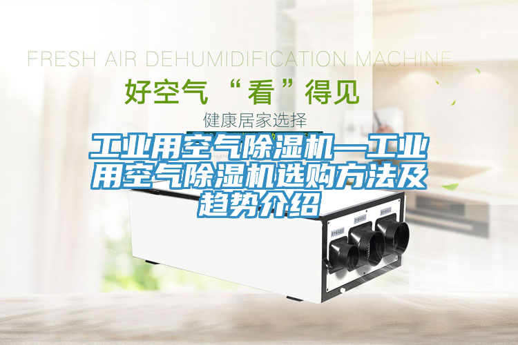 工业用空气除湿机—工业用空气除湿机选购方法及趋势介绍