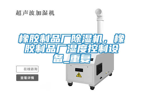 橡胶制品厂除湿机，橡胶制品厂湿度控制设备_重复