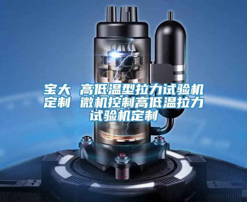 宝大 高低温型拉力试验机定制 微机控制高低温拉力试验机定制