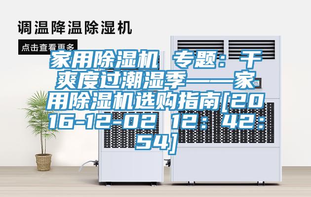 家用除湿机 专题：干爽度过潮湿季——家用除湿机选购指南[2016-12-02 12：42：54]